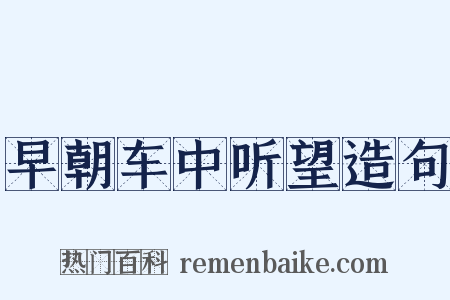 早朝车中听望造句是什么意思的图片